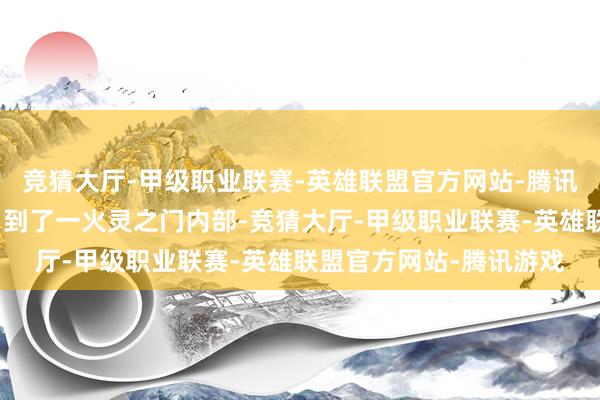 竞猜大厅-甲级职业联赛-英雄联盟官方网站-腾讯游戏更是把叶骨衣接引到了一火灵之门内部-竞猜大厅-甲级职业联赛-英雄联盟官方网站-腾讯游戏