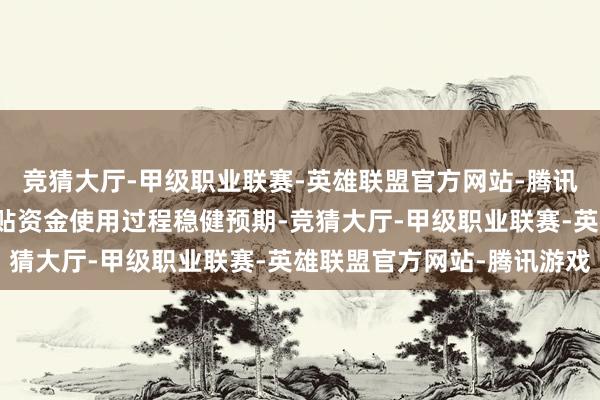 竞猜大厅-甲级职业联赛-英雄联盟官方网站-腾讯游戏破钞品以旧换新补贴资金使用过程稳健预期-竞猜大厅-甲级职业联赛-英雄联盟官方网站-腾讯游戏