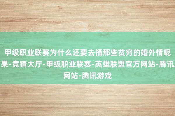 甲级职业联赛为什么还要去捅那些贫穷的婚外情呢？后果-竞猜大厅-甲级职业联赛-英雄联盟官方网站-腾讯游戏
