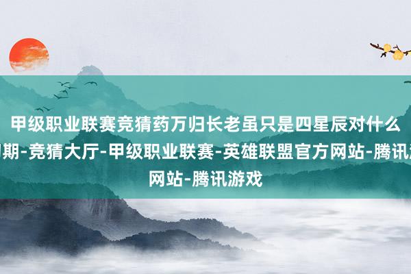 甲级职业联赛竞猜药万归长老虽只是四星辰对什么圣初期-竞猜大厅-甲级职业联赛-英雄联盟官方网站-腾讯游戏