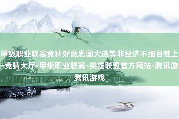 甲级职业联赛竞猜好意思国大选等非经济不细目性上升-竞猜大厅-甲级职业联赛-英雄联盟官方网站-腾讯游戏