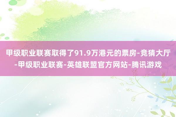 甲级职业联赛取得了91.9万港元的票房-竞猜大厅-甲级职业联赛-英雄联盟官方网站-腾讯游戏
