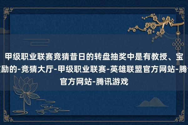 甲级职业联赛竞猜昔日的转盘抽奖中是有教授、宝图等奖励的-竞猜大厅-甲级职业联赛-英雄联盟官方网站-腾讯游戏