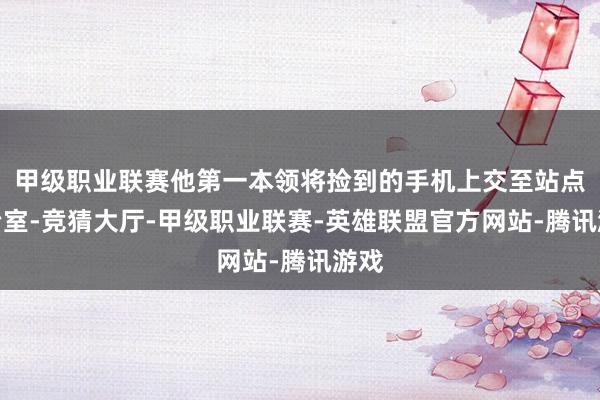 甲级职业联赛他第一本领将捡到的手机上交至站点诊治室-竞猜大厅-甲级职业联赛-英雄联盟官方网站-腾讯游戏