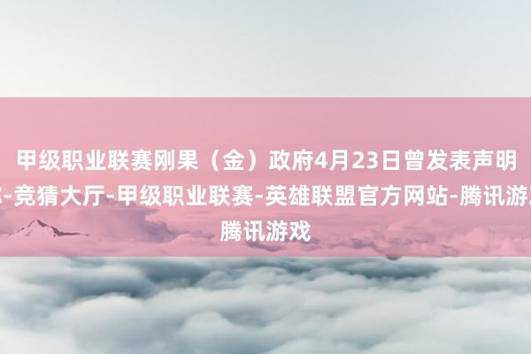 甲级职业联赛刚果（金）政府4月23日曾发表声明称-竞猜大厅-甲级职业联赛-英雄联盟官方网站-腾讯游戏