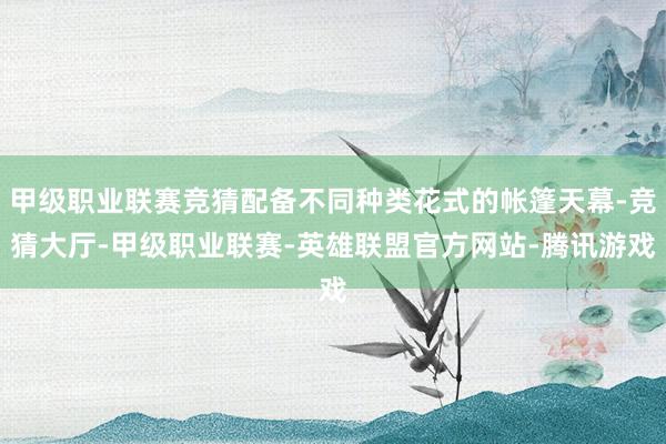 甲级职业联赛竞猜配备不同种类花式的帐篷天幕-竞猜大厅-甲级职业联赛-英雄联盟官方网站-腾讯游戏