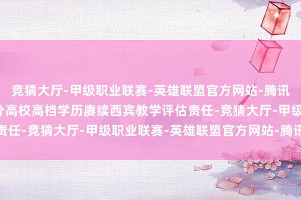 竞猜大厅-甲级职业联赛-英雄联盟官方网站-腾讯游戏负责组织开展了部分高校高档学历赓续西宾教学评估责任-竞猜大厅-甲级职业联赛-英雄联盟官方网站-腾讯游戏