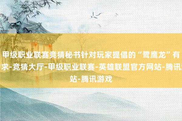 甲级职业联赛竞猜秘书针对玩家提倡的“鹭鹰龙”有关需求-竞猜大厅-甲级职业联赛-英雄联盟官方网站-腾讯游戏