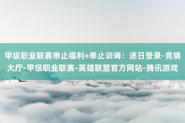 甲级职业联赛举止福利+举止训诲：逐日登录-竞猜大厅-甲级职业联赛-英雄联盟官方网站-腾讯游戏