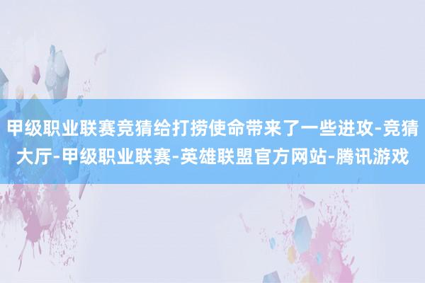 甲级职业联赛竞猜给打捞使命带来了一些进攻-竞猜大厅-甲级职业联赛-英雄联盟官方网站-腾讯游戏
