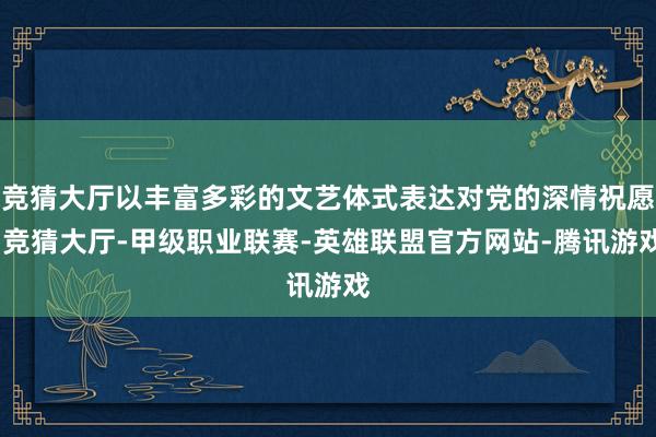 竞猜大厅以丰富多彩的文艺体式表达对党的深情祝愿-竞猜大厅-甲级职业联赛-英雄联盟官方网站-腾讯游戏