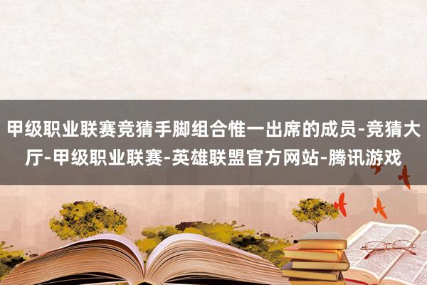 甲级职业联赛竞猜手脚组合惟一出席的成员-竞猜大厅-甲级职业联赛-英雄联盟官方网站-腾讯游戏