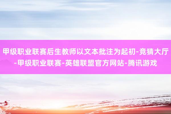甲级职业联赛后生教师以文本批注为起初-竞猜大厅-甲级职业联赛-英雄联盟官方网站-腾讯游戏
