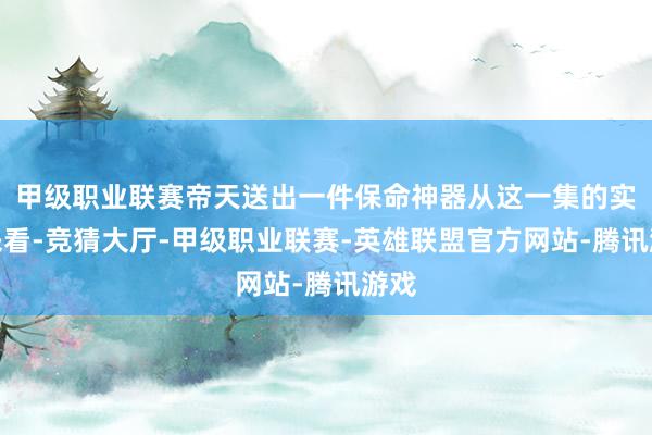甲级职业联赛帝天送出一件保命神器从这一集的实质来看-竞猜大厅-甲级职业联赛-英雄联盟官方网站-腾讯游戏