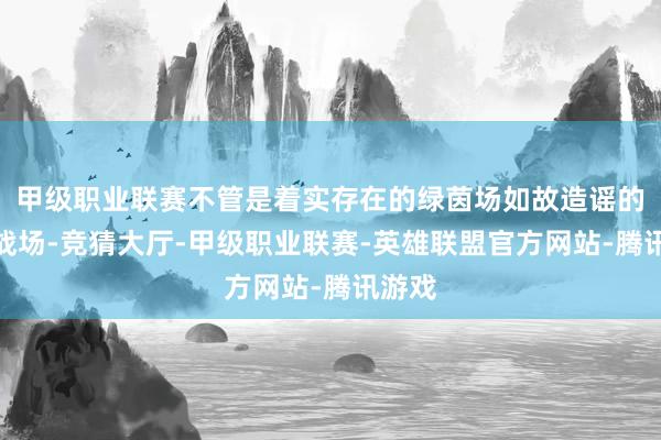 甲级职业联赛不管是着实存在的绿茵场如故造谣的沙盘战场-竞猜大厅-甲级职业联赛-英雄联盟官方网站-腾讯游戏