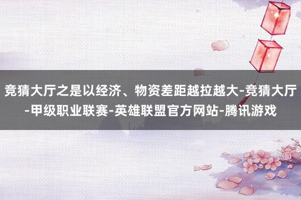 竞猜大厅之是以经济、物资差距越拉越大-竞猜大厅-甲级职业联赛-英雄联盟官方网站-腾讯游戏