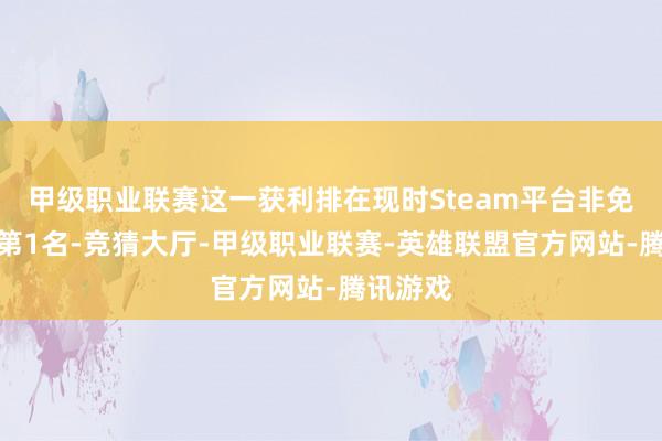 甲级职业联赛这一获利排在现时Steam平台非免费游戏第1名-竞猜大厅-甲级职业联赛-英雄联盟官方网站-腾讯游戏