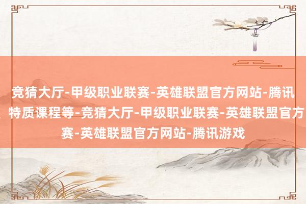 竞猜大厅-甲级职业联赛-英雄联盟官方网站-腾讯游戏通过讲座、特质课程等-竞猜大厅-甲级职业联赛-英雄联盟官方网站-腾讯游戏