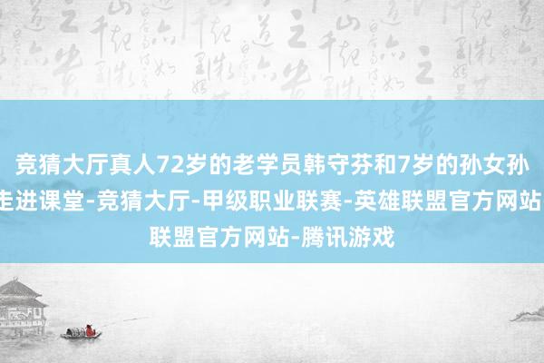 竞猜大厅真人72岁的老学员韩守芬和7岁的孙女孙一飞联袂走进课堂-竞猜大厅-甲级职业联赛-英雄联盟官方网站-腾讯游戏