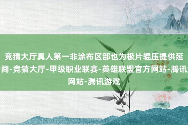 竞猜大厅真人第一非涂布区部也为极片辊压提供延展空间-竞猜大厅-甲级职业联赛-英雄联盟官方网站-腾讯游戏