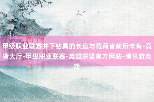 甲级职业联赛井下钻具的长度与载荷皆前所未有-竞猜大厅-甲级职业联赛-英雄联盟官方网站-腾讯游戏