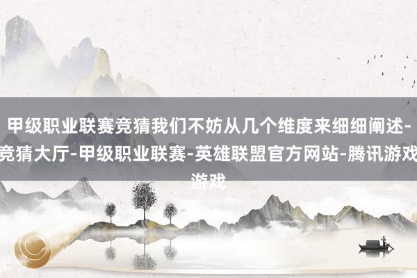 甲级职业联赛竞猜我们不妨从几个维度来细细阐述-竞猜大厅-甲级职业联赛-英雄联盟官方网站-腾讯游戏