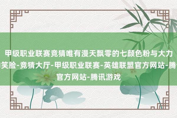 甲级职业联赛竞猜唯有漫天飘零的七颜色粉与大力灵通的笑脸-竞猜大厅-甲级职业联赛-英雄联盟官方网站-腾讯游戏
