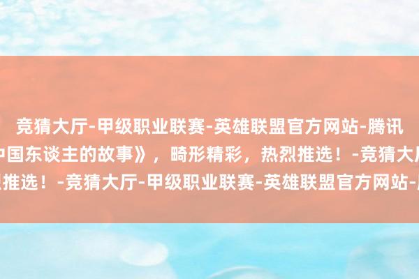 竞猜大厅-甲级职业联赛-英雄联盟官方网站-腾讯游戏经典老电影《一个中国东谈主的故事》，畸形精彩，热烈推选！-竞猜大厅-甲级职业联赛-英雄联盟官方网站-腾讯游戏