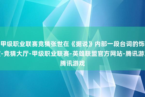 甲级职业联赛竞猜张世在《据说》内部一段台词的饰演-竞猜大厅-甲级职业联赛-英雄联盟官方网站-腾讯游戏