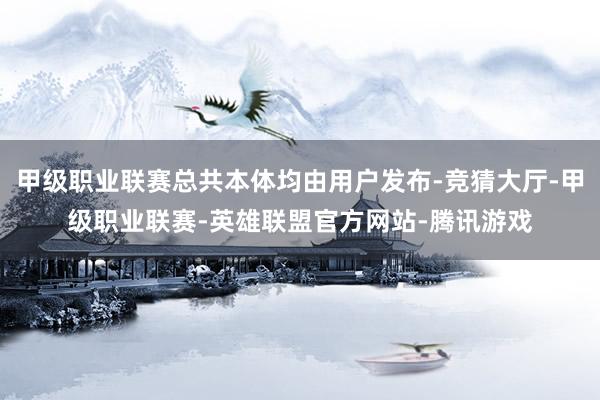 甲级职业联赛总共本体均由用户发布-竞猜大厅-甲级职业联赛-英雄联盟官方网站-腾讯游戏