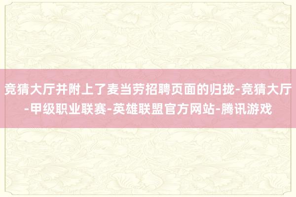 竞猜大厅并附上了麦当劳招聘页面的归拢-竞猜大厅-甲级职业联赛-英雄联盟官方网站-腾讯游戏