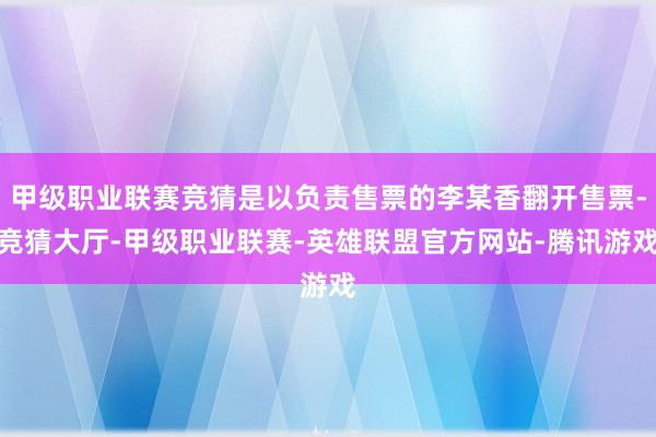 甲级职业联赛竞猜是以负责售票的李某香翻开售票-竞猜大厅-甲级职业联赛-英雄联盟官方网站-腾讯游戏