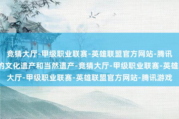 竞猜大厅-甲级职业联赛-英雄联盟官方网站-腾讯游戏即是保护咱们共同的文化遗产和当然遗产-竞猜大厅-甲级职业联赛-英雄联盟官方网站-腾讯游戏