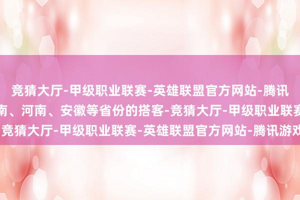 竞猜大厅-甲级职业联赛-英雄联盟官方网站-腾讯游戏还有来自江西、湖南、河南、安徽等省份的搭客-竞猜大厅-甲级职业联赛-英雄联盟官方网站-腾讯游戏