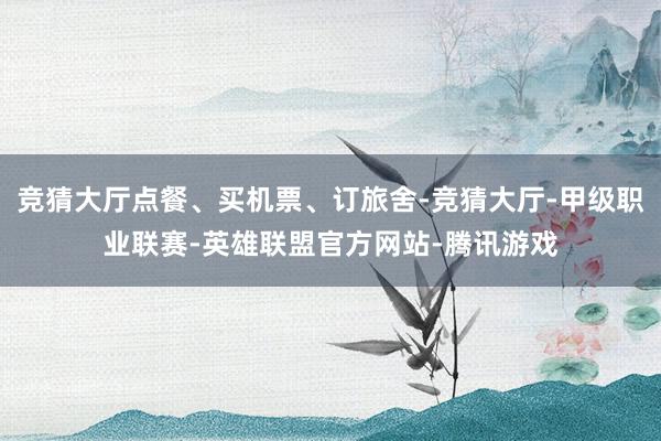 竞猜大厅点餐、买机票、订旅舍-竞猜大厅-甲级职业联赛-英雄联盟官方网站-腾讯游戏