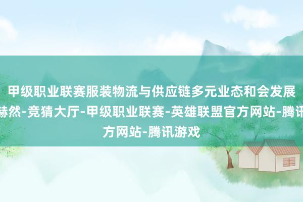 甲级职业联赛服装物流与供应链多元业态和会发展趋势赫然-竞猜大厅-甲级职业联赛-英雄联盟官方网站-腾讯游戏