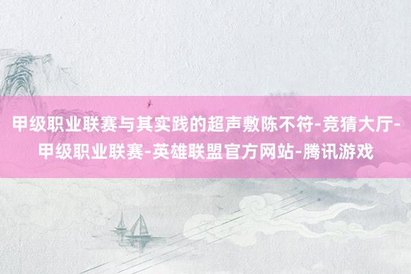 甲级职业联赛与其实践的超声敷陈不符-竞猜大厅-甲级职业联赛-英雄联盟官方网站-腾讯游戏