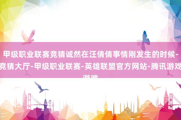 甲级职业联赛竞猜诚然在汪倩倩事情刚发生的时候-竞猜大厅-甲级职业联赛-英雄联盟官方网站-腾讯游戏