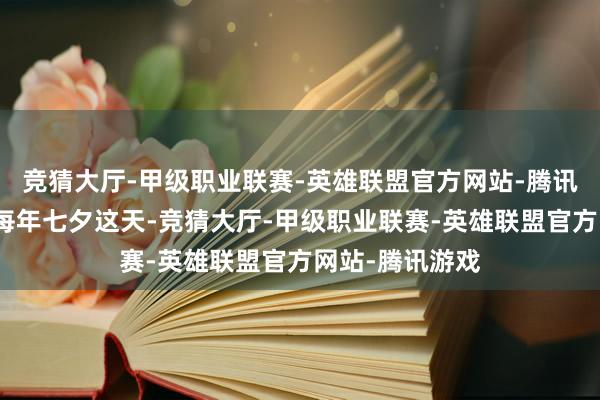 竞猜大厅-甲级职业联赛-英雄联盟官方网站-腾讯游戏相关词在每年七夕这天-竞猜大厅-甲级职业联赛-英雄联盟官方网站-腾讯游戏