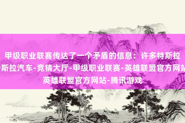 甲级职业联赛传达了一个矛盾的信息：许多特斯拉车主可爱特斯拉汽车-竞猜大厅-甲级职业联赛-英雄联盟官方网站-腾讯游戏