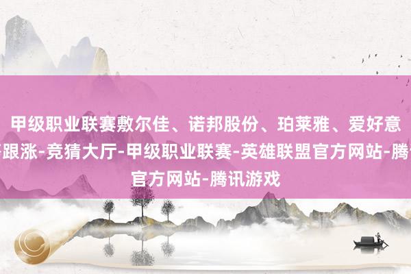 甲级职业联赛敷尔佳、诺邦股份、珀莱雅、爱好意思客等跟涨-竞猜大厅-甲级职业联赛-英雄联盟官方网站-腾讯游戏