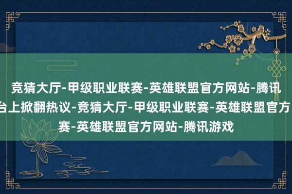 竞猜大厅-甲级职业联赛-英雄联盟官方网站-腾讯游戏任由在平台上掀翻热议-竞猜大厅-甲级职业联赛-英雄联盟官方网站-腾讯游戏