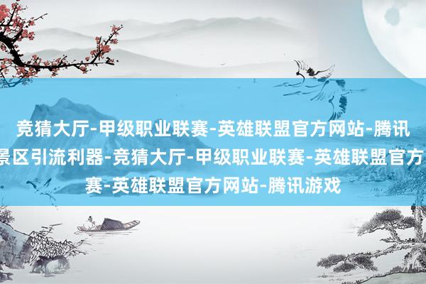 竞猜大厅-甲级职业联赛-英雄联盟官方网站-腾讯游戏很快成为景区引流利器-竞猜大厅-甲级职业联赛-英雄联盟官方网站-腾讯游戏
