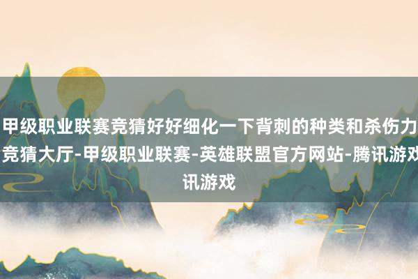甲级职业联赛竞猜好好细化一下背刺的种类和杀伤力-竞猜大厅-甲级职业联赛-英雄联盟官方网站-腾讯游戏