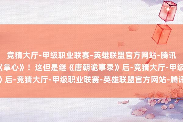 竞猜大厅-甲级职业联赛-英雄联盟官方网站-腾讯游戏便是刘诗诗的新剧《掌心》!这但是继《唐朝诡事录》后-竞猜大厅-甲级职业联赛-英雄联盟官方网站-腾讯游戏