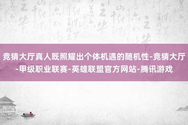 竞猜大厅真人既照耀出个体机遇的随机性-竞猜大厅-甲级职业联赛-英雄联盟官方网站-腾讯游戏