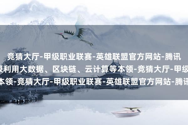 竞猜大厅-甲级职业联赛-英雄联盟官方网站-腾讯游戏饱读舞保障行业积极利用大数据、区块链、云计算等本领-竞猜大厅-甲级职业联赛-英雄联盟官方网站-腾讯游戏