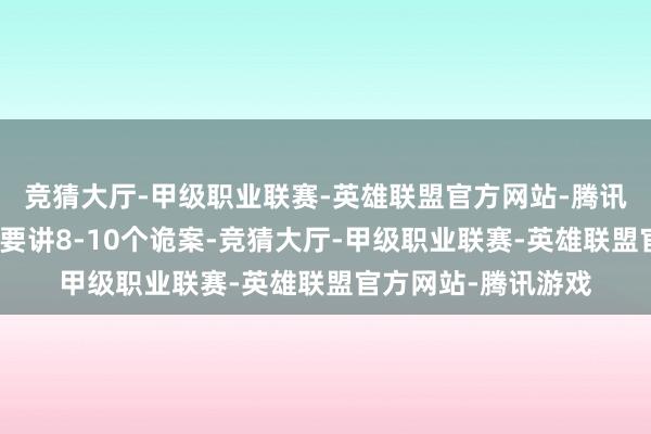 竞猜大厅-甲级职业联赛-英雄联盟官方网站-腾讯游戏《唐诡》每季要讲8-10个诡案-竞猜大厅-甲级职业联赛-英雄联盟官方网站-腾讯游戏
