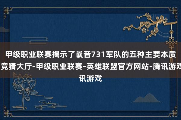 甲级职业联赛揭示了曩昔731军队的五种主要本质-竞猜大厅-甲级职业联赛-英雄联盟官方网站-腾讯游戏