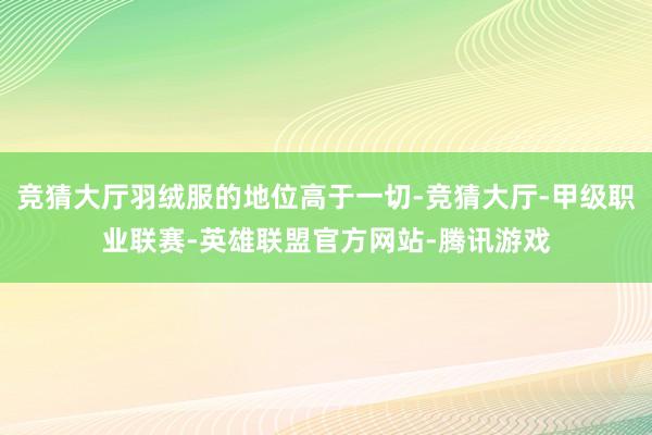 竞猜大厅羽绒服的地位高于一切-竞猜大厅-甲级职业联赛-英雄联盟官方网站-腾讯游戏